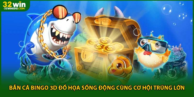 Bắn Cá Bingo 3D Đồ Họa Sống Động Cùng Cơ Hội Trúng Lớn